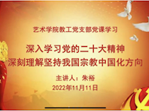“深入学习党的二十大精神，深刻理解坚持我国宗教中国化方向”——艺术学院党总支两个支部分别开展民族宗教专题党课学习